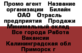 Промо-агент › Название организации ­ Билайн, ОАО › Отрасль предприятия ­ Продажи › Минимальный оклад ­ 1 - Все города Работа » Вакансии   . Калининградская обл.,Приморск г.